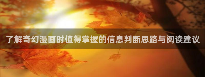 梦漫漫画热门漫画APP：了解奇幻漫画时值得掌握的信息判断思路与阅读建议